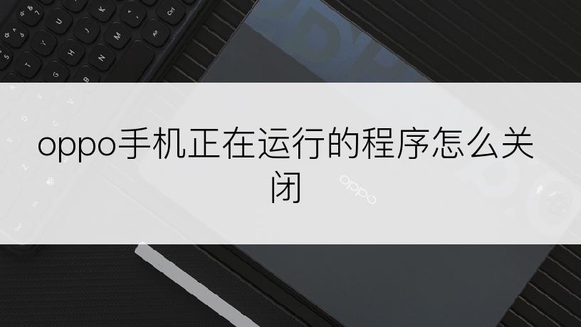 oppo手机正在运行的程序怎么关闭