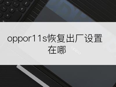 oppor11s恢复出厂设置在哪