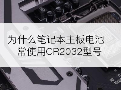 为什么笔记本主板电池常使用CR2032型号