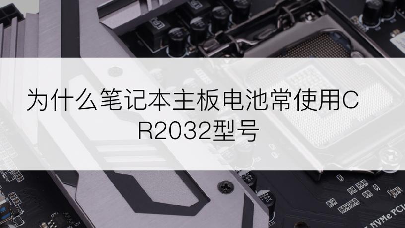 为什么笔记本主板电池常使用CR2032型号