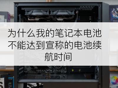 为什么我的笔记本电池不能达到宣称的电池续航时间