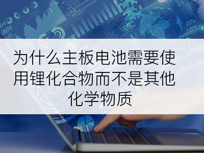 为什么主板电池需要使用锂化合物而不是其他化学物质