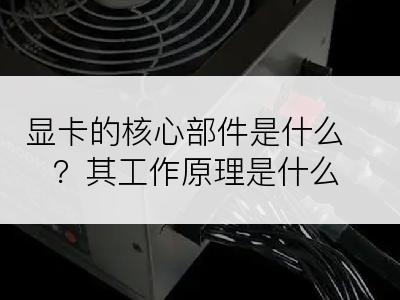 显卡的核心部件是什么？其工作原理是什么