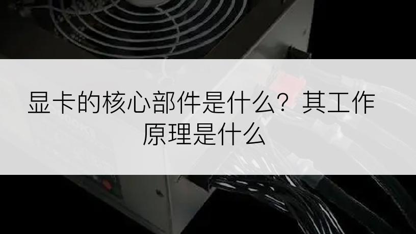 显卡的核心部件是什么？其工作原理是什么