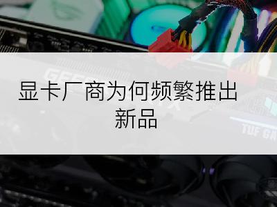 显卡厂商为何频繁推出新品