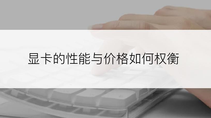 显卡的性能与价格如何权衡