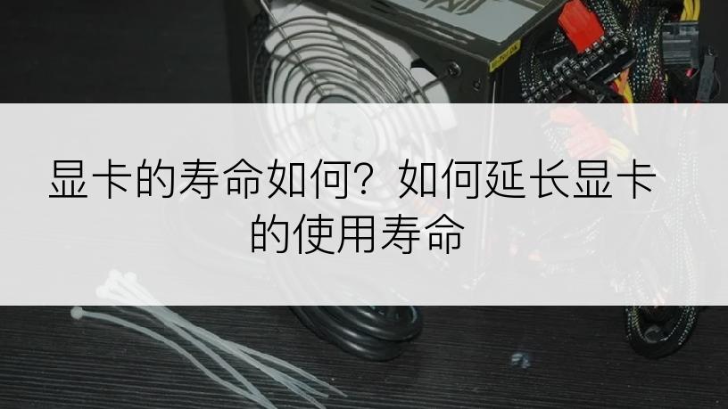 显卡的寿命如何？如何延长显卡的使用寿命