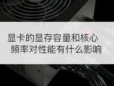 显卡的显存容量和核心频率对性能有什么影响