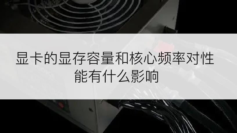 显卡的显存容量和核心频率对性能有什么影响