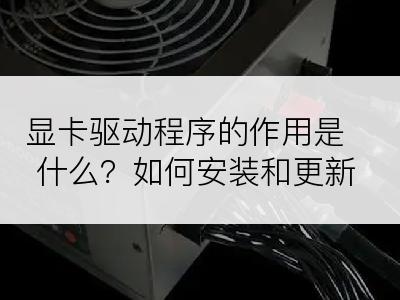 显卡驱动程序的作用是什么？如何安装和更新