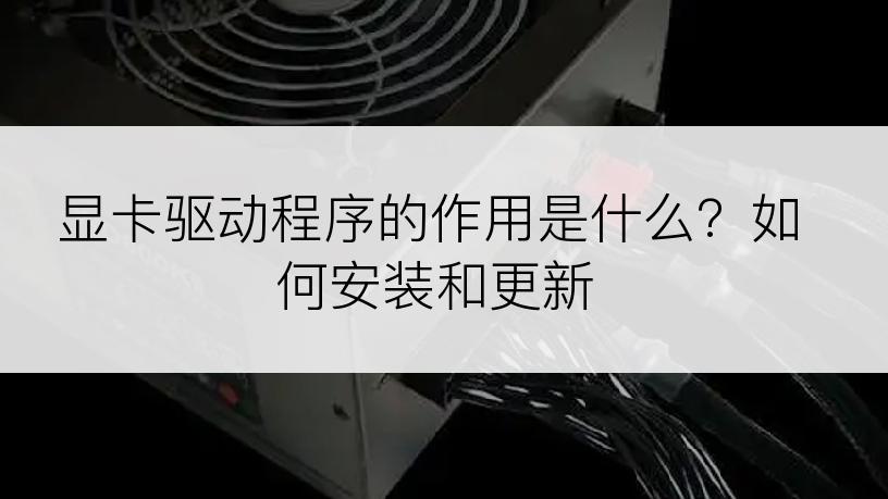 显卡驱动程序的作用是什么？如何安装和更新