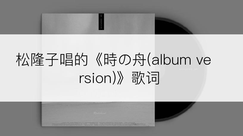 松隆子唱的《時の舟(album version)》歌词