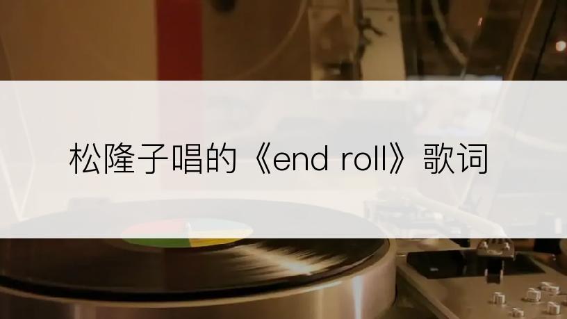 松隆子唱的《end roll》歌词