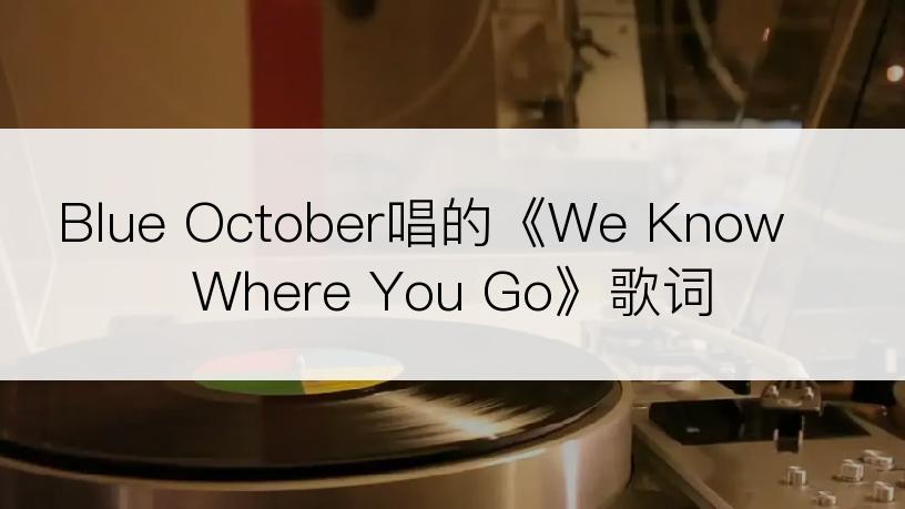 Blue October唱的《We Know Where You Go》歌词