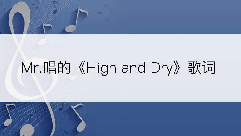 Mr.唱的《High and Dry》歌词