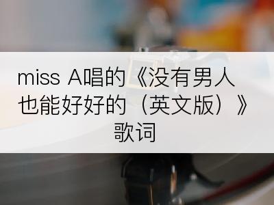 miss A唱的《没有男人也能好好的（英文版）》歌词