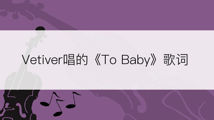 Vetiver唱的《To Baby》歌词