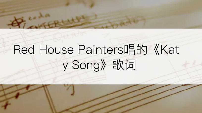 Red House Painters唱的《Katy Song》歌词