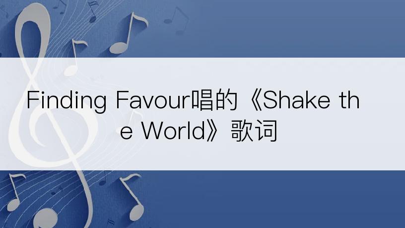 Finding Favour唱的《Shake the World》歌词