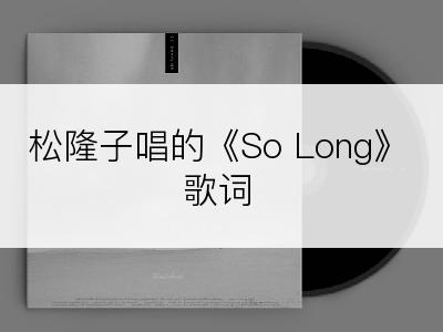 松隆子唱的《So Long》歌词