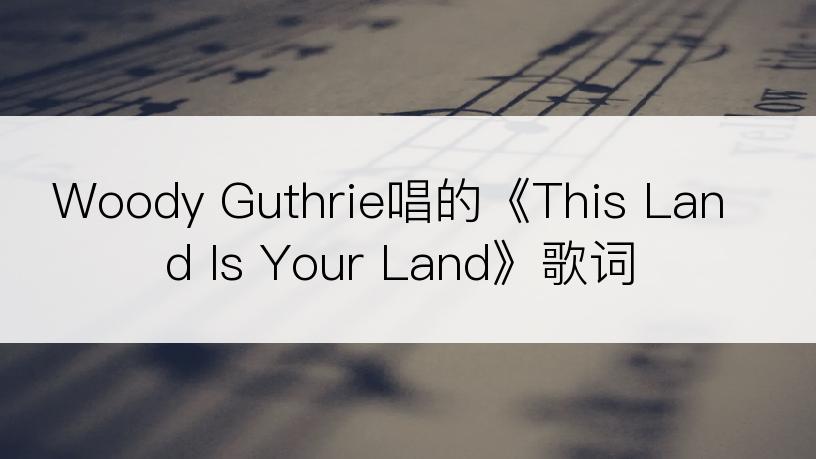 Woody Guthrie唱的《This Land Is Your Land》歌词