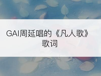 GAI周延唱的《凡人歌》歌词