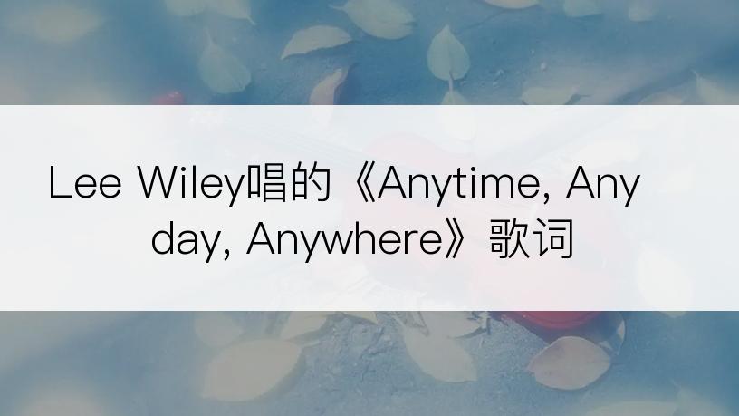 Lee Wiley唱的《Anytime, Anyday, Anywhere》歌词