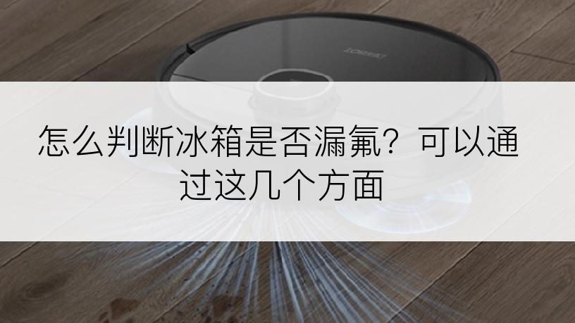 怎么判断冰箱是否漏氟？可以通过这几个方面