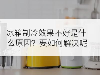 冰箱制冷效果不好是什么原因？要如何解决呢？