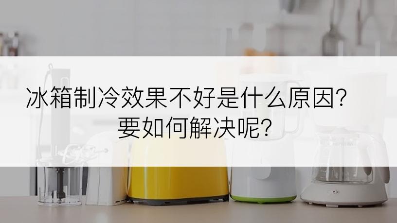 冰箱制冷效果不好是什么原因？要如何解决呢？