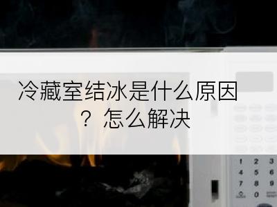 冷藏室结冰是什么原因？怎么解决