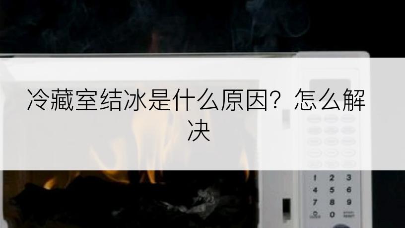 冷藏室结冰是什么原因？怎么解决