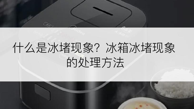 什么是冰堵现象？冰箱冰堵现象的处理方法