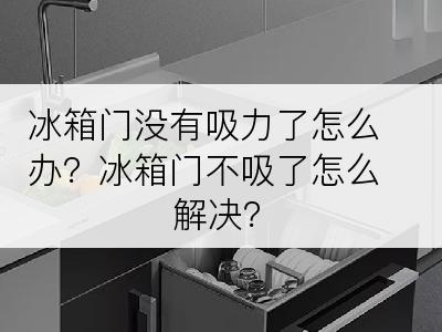 冰箱门没有吸力了怎么办？冰箱门不吸了怎么解决？