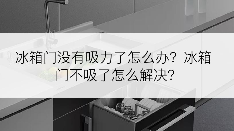 冰箱门没有吸力了怎么办？冰箱门不吸了怎么解决？