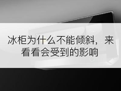 冰柜为什么不能倾斜，来看看会受到的影响