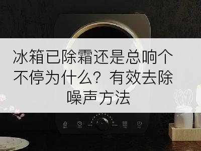 冰箱已除霜还是总响个不停为什么？有效去除噪声方法