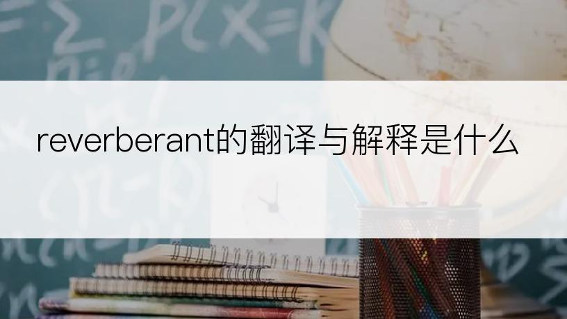 reverberant的翻译与解释是什么