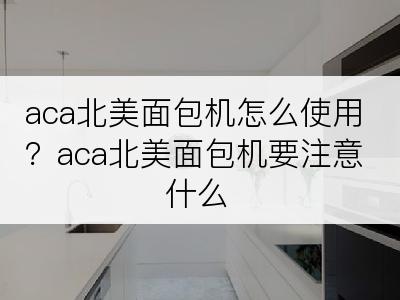 aca北美面包机怎么使用？aca北美面包机要注意什么