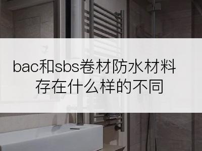 bac和sbs卷材防水材料存在什么样的不同