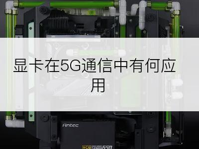 显卡在5G通信中有何应用