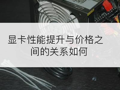 显卡性能提升与价格之间的关系如何