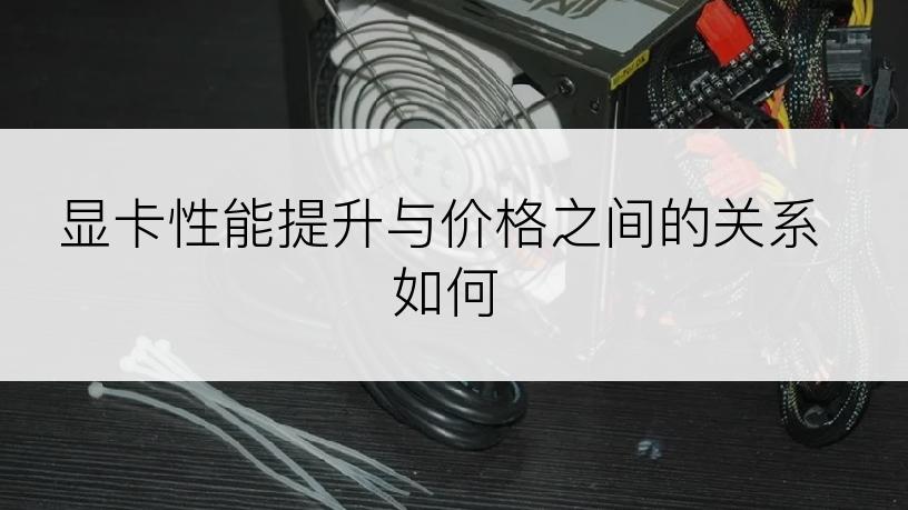 显卡性能提升与价格之间的关系如何