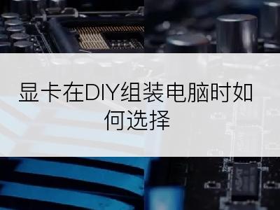 显卡在DIY组装电脑时如何选择