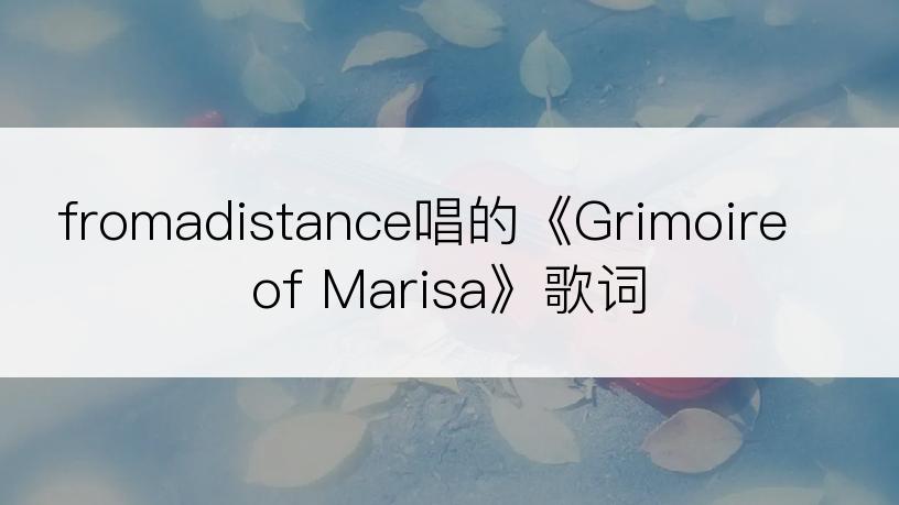 fromadistance唱的《Grimoire of Marisa》歌词