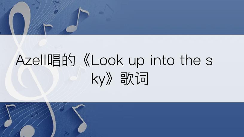 Azell唱的《Look up into the sky》歌词