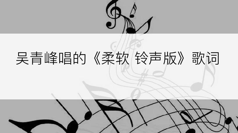 吴青峰唱的《柔软 铃声版》歌词