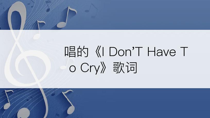 슬픈날개唱的《I Don'T Have To Cry》歌词