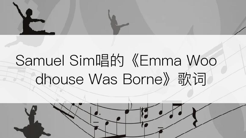 Samuel Sim唱的《Emma Woodhouse Was Borne》歌词