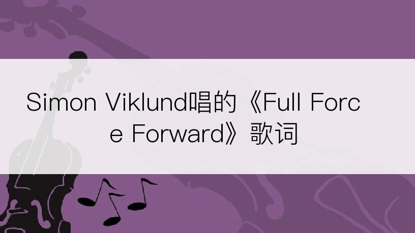 Simon Viklund唱的《Full Force Forward》歌词